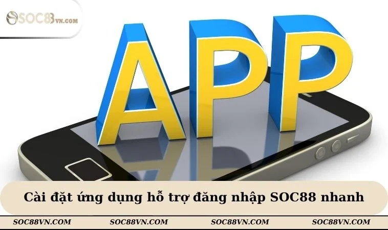 Cài đặt ứng dụng hỗ trợ đăng nhập SOC88 nhanh