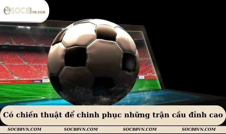 Có chiến thuật để chinh phục những trận cầu đỉnh cao