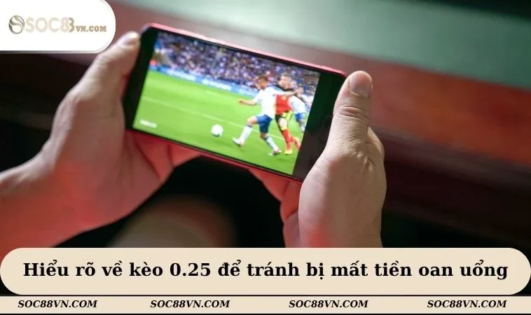 Hiểu rõ về kèo 0.25 để tránh bị mất tiền oan uổng