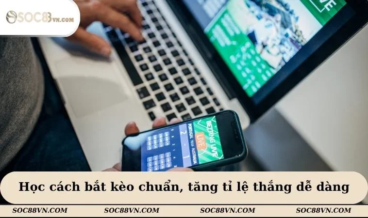Học cách bắt kèo chuẩn, tăng tỉ lệ thắng dễ dàng
