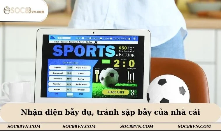 Nhận diện bẫy dụ, tránh sập bẫy của nhà cái