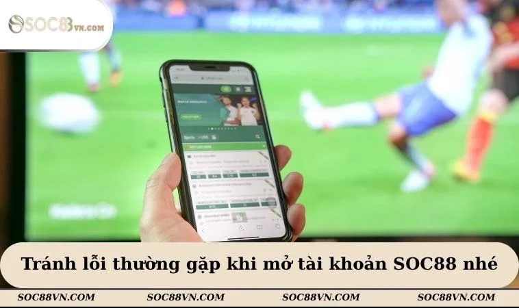 Tránh lỗi thường gặp khi mở tài khoản SOC88 nhé