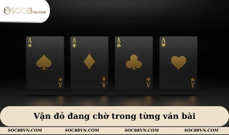 Vận đỏ đang chờ trong từng ván bài
